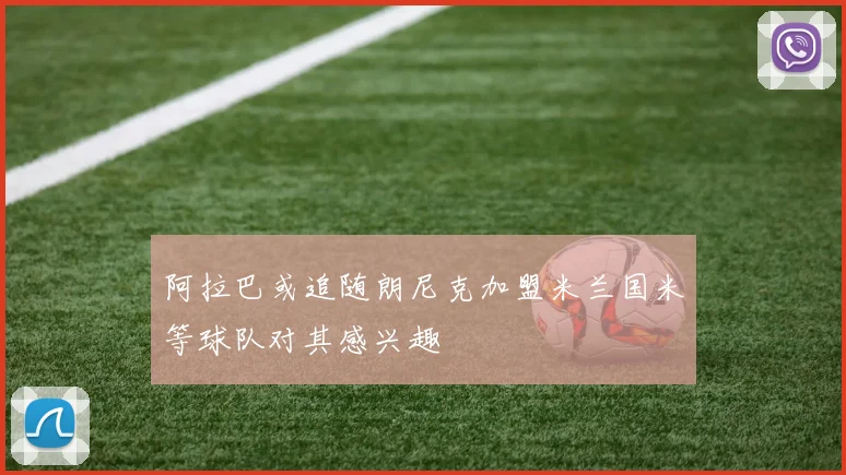 阿拉巴或追随朗尼克加盟米兰国米等球队对其感兴趣