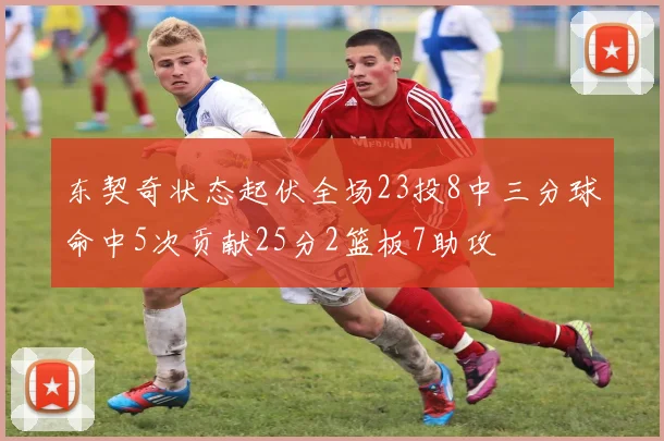东契奇状态起伏全场23投8中三分球命中5次贡献25分2篮板7助攻