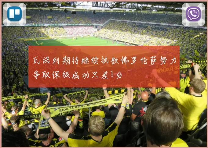 瓦诺利期待继续执教佛罗伦萨努力争取保级成功只差1分