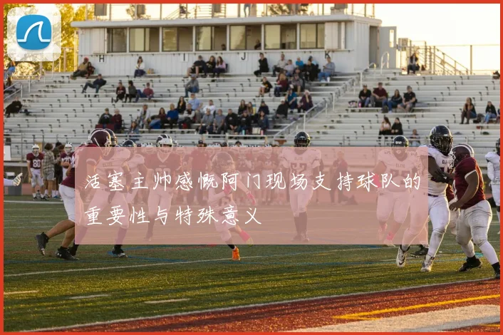 活塞主帅感慨阿门现场支持球队的重要性与特殊意义