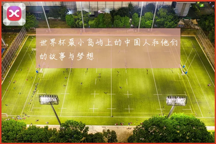 世界杯最小岛屿上的中国人和他们的故事与梦想