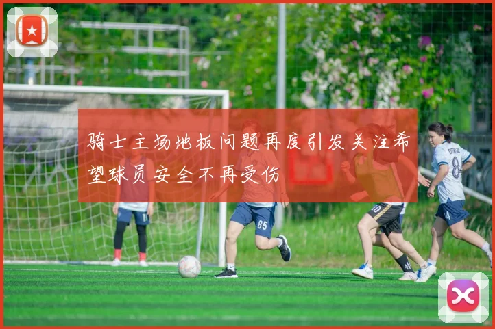 骑士主场地板问题再度引发关注希望球员安全不再受伤
