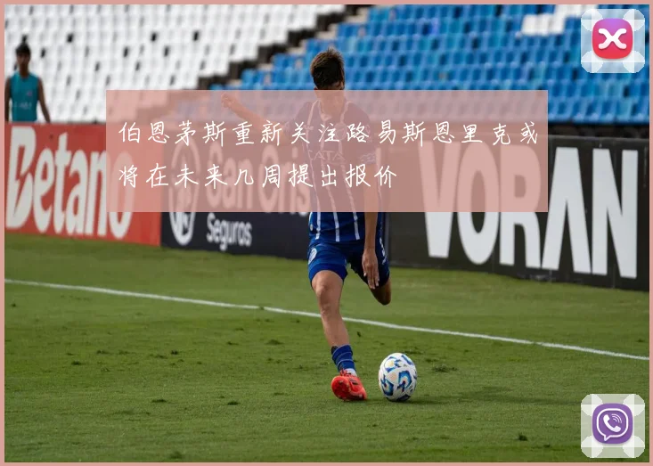 伯恩茅斯重新关注路易斯恩里克或将在未来几周提出报价