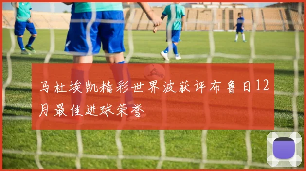 马杜埃凯精彩世界波获评布鲁日12月最佳进球荣誉
