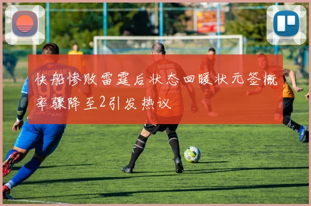 快船惨败雷霆后状态回暖状元签概率骤降至2引发热议